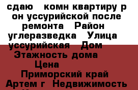 сдаю 1-комн.квартиру р-он уссурийской после ремонта › Район ­ углеразведка › Улица ­ уссурийская › Дом ­ 4 › Этажность дома ­ 5 › Цена ­ 14 000 - Приморский край, Артем г. Недвижимость » Квартиры аренда   